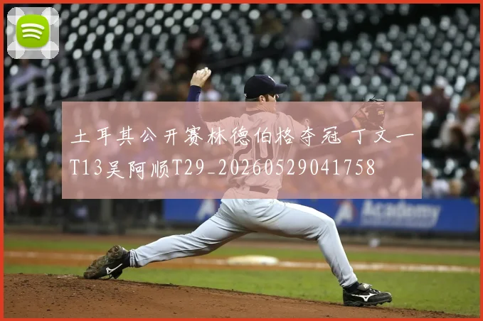 土耳其公开赛林德伯格夺冠 丁文一T13吴阿顺T29_20260529041758