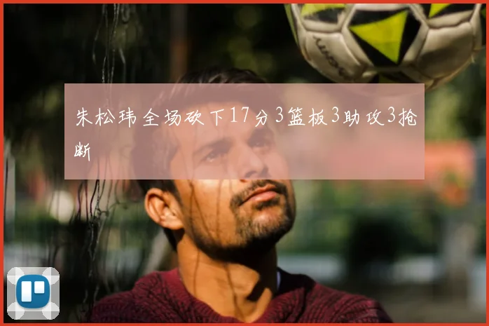 朱松玮全场砍下17分3篮板3助攻3抢断