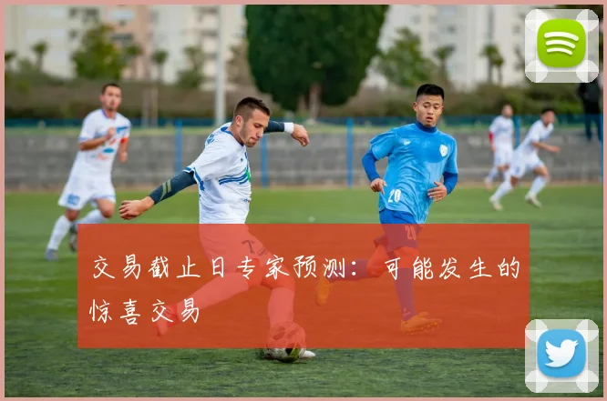 交易截止日专家预测：可能发生的惊喜交易