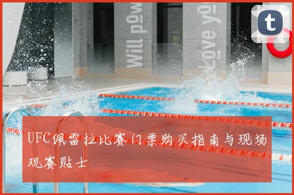 UFC佩雷拉比赛门票购买指南与现场观赛贴士