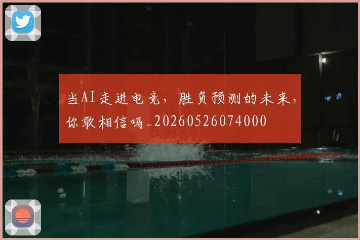 当AI走进电竞,胜负预测的未来,你敢相信吗_20260526074000