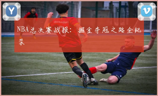 NBA总决赛战报：掘金夺冠之路全纪录