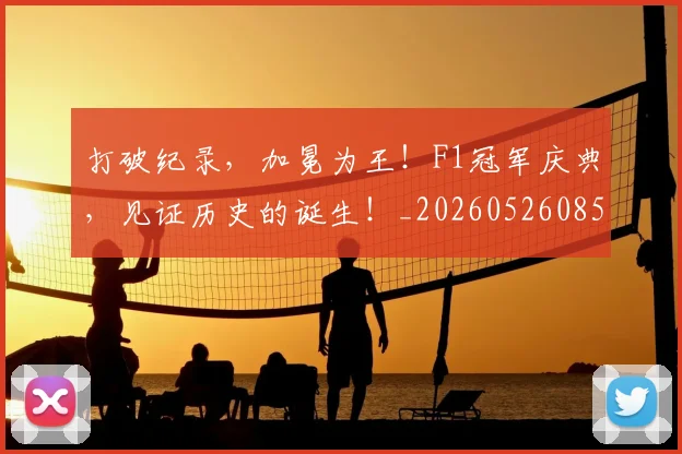 打破纪录,加冕为王!F1冠军庆典,见证历史的诞生!_20260526085110