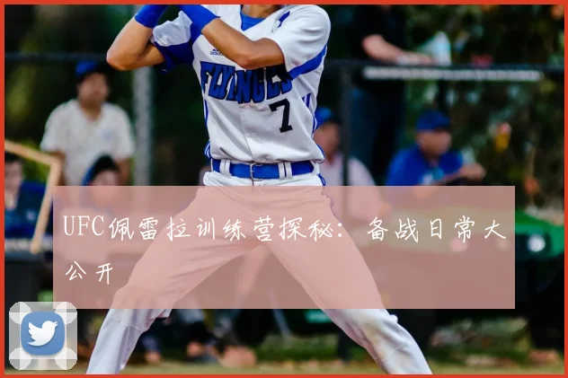 UFC佩雷拉训练营探秘：备战日常大公开