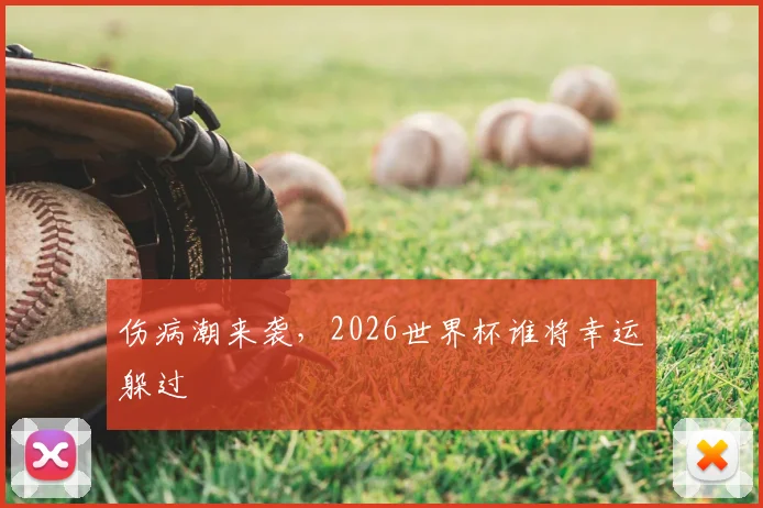 伤病潮来袭，2026世界杯谁将幸运躲过