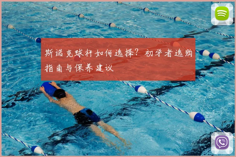 斯诺克球杆如何选择?初学者选购指南与保养建议