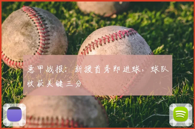 意甲战报：新援首秀即进球，球队收获关键三分