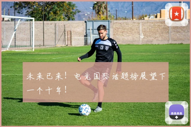未来已来！电竞国际话题榜展望下一个十年！