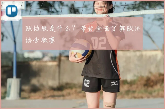 欧协联是什么?带你全面了解欧洲协会联赛