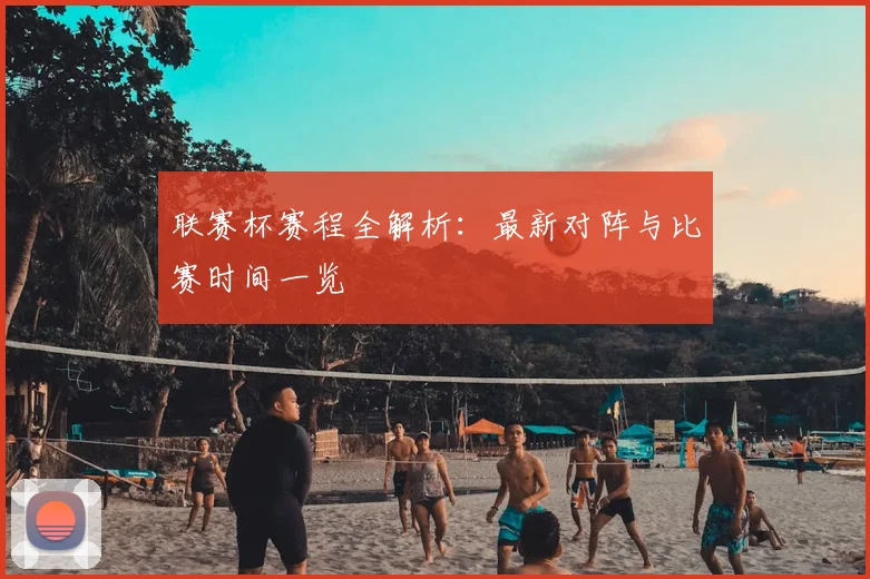 联赛杯赛程全解析：最新对阵与比赛时间一览