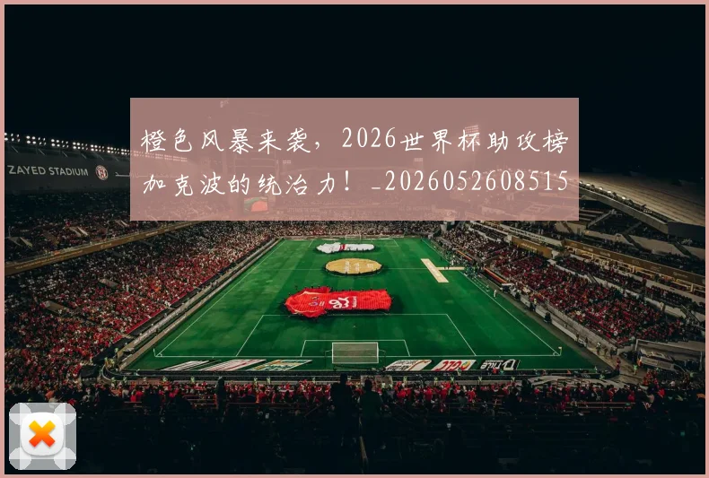 橙色风暴来袭，2026世界杯助攻榜加克波的统治力！_20260526085154