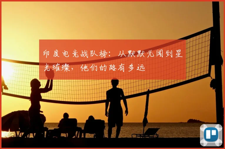 印度电竞战队榜：从默默无闻到星光璀璨，他们的路有多远