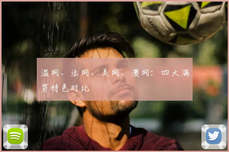 温网、法网、美网、澳网:四大满贯特色对比