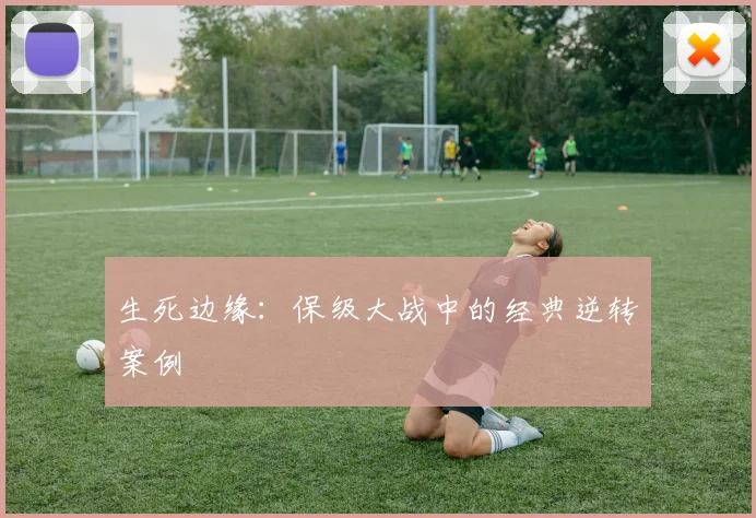 生死边缘：保级大战中的经典逆转案例