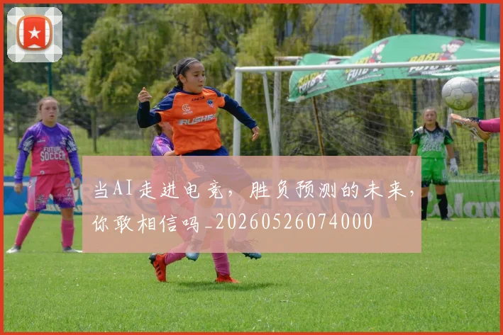 当AI走进电竞,胜负预测的未来,你敢相信吗_20260526074000