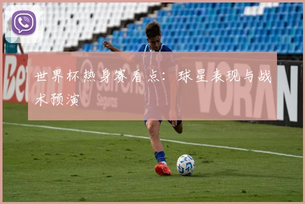 世界杯热身赛看点:球星表现与战术预演