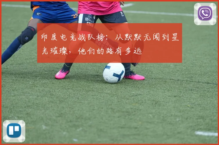 印度电竞战队榜：从默默无闻到星光璀璨，他们的路有多远