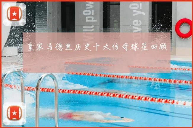 皇家马德里历史十大传奇球星回顾