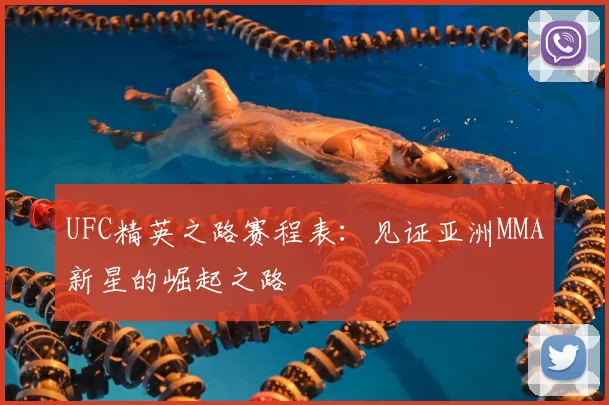 UFC精英之路赛程表:见证亚洲MMA新星的崛起之路