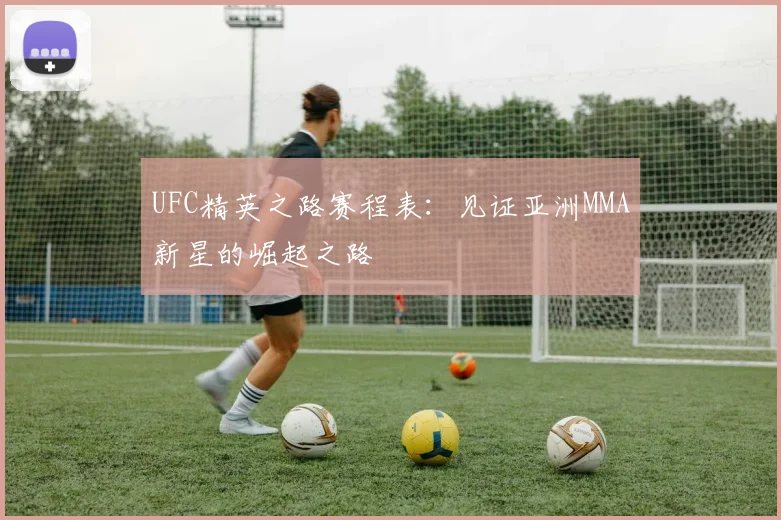UFC精英之路赛程表：见证亚洲MMA新星的崛起之路