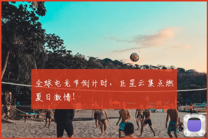 全球电竞节倒计时，巨星云集点燃夏日激情！