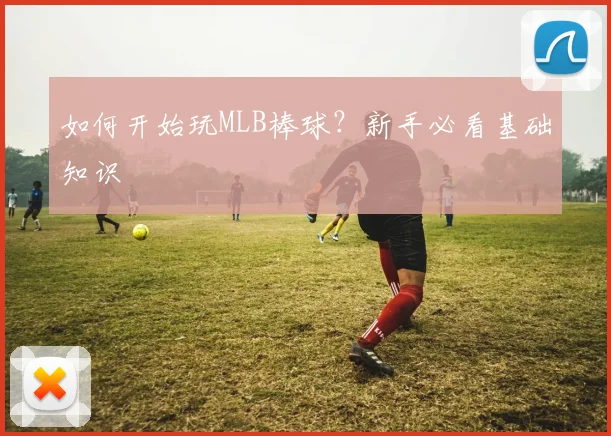 如何开始玩MLB棒球？新手必看基础知识